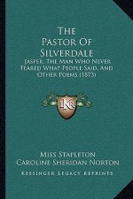 The Pastor Of Silverdale: Jasper, The Man Who Never Feared What People Said, And Other Poems (1873)