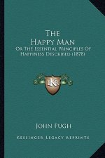 The Happy Man: Or The Essential Principles Of Happiness Described (1878)