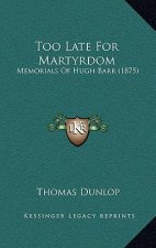 Too Late For Martyrdom: Memorials Of Hugh Barr (1875)