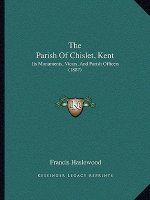 The Parish Of Chislet, Kent: Its Monuments, Vicars, And Parish Officers (1887)
