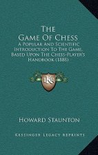 The Game Of Chess: A Popular And Scientific Introduction To The Game, Based Upon The Chess-Player's Handbook (1888)