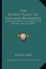 The Potato Plant, Its Uses And Properties: Together With The Cause Of The Present Malady (1847)