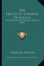 The Life Of St. Ignatius Of Loyola: Founder Of The Society Of Jesus (1860)