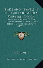 Trade And Travels In The Gulf Of Guinea, Western Africa: With An Account Of The Manners, Habits, Customs, And Religion Of The Inhabitants (1851)