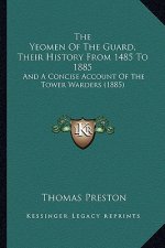 The Yeomen Of The Guard, Their History From 1485 To 1885: And A Concise Account Of The Tower Warders (1885)