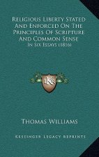 Religious Liberty Stated And Enforced On The Principles Of Scripture And Common Sense: In Six Essays (1816)