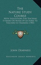 The Nature Study Course: With Suggestions For Teaching It Based On Notes Of Lectures To Teachers-In-Training (1905)