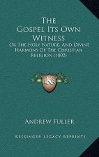 The Gospel Its Own Witness: Or the Holy Nature, and Divine Harmony of the Christian Religion (1802)