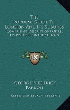The Popular Guide To London And Its Suburbs: Comprising Descriptions Of All Its Points Of Interest (1862)