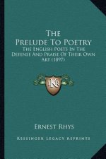 The Prelude To Poetry: The English Poets In The Defense And Praise Of Their Own Art (1897)