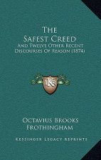 The Safest Creed: And Twelve Other Recent Discourses Of Reason (1874)