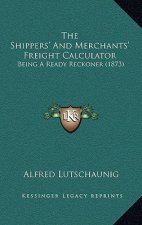 The Shippers' And Merchants' Freight Calculator: Being A Ready Reckoner (1873)