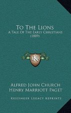 To The Lions: A Tale Of The Early Christians (1889)