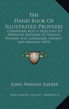 The Hand Book Of Illustrated Proverbs: Comprising Also A Selection Of Approved Proverbs Of Various Nations And Languages, Ancient And Modern (1855)
