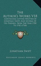 The Author's Works V18: Containing Letters Written By Jonathan Swift, And Several Of His Friends, From The Year 1700 To 1742 (1768)