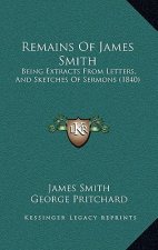 Remains Of James Smith: Being Extracts From Letters, And Sketches Of Sermons (1840)