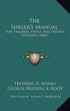 The Singer's Manual: For Teachers, Pupils, And Private Students (1849)