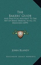 The Bakers' Guide: And Practical Assistant To The Art Of Bread Making In All Its Branches (1899)