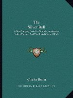 The Silver Bell: A New Singing Book For Schools, Academies, Select Classes, And The Social Circle (1864)