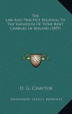 The Law And Practice Relating To The Variation Of Tithe Rent Charges In Ireland (1897)