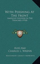 With Pershing At The Front: America's Soldiers In The Trenches (1918)