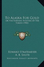 To Alaska For Gold: Or The Fortune Hunters Of The Yukon (1902)