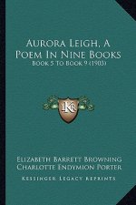 Aurora Leigh, A Poem In Nine Books: Book 5 To Book 9 (1903)