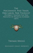 The Peacemaker, Free Trade, Free Labor, Free Thought: Or Direct Taxation The True Principle Of Political Economy (1877)