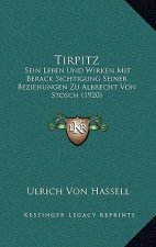 Tirpitz: Sein Leben Und Wirken Mit Berack Sichtigung Seiner Beziehungen Zu Albrecht Von Stosch (1920)