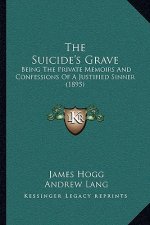 The Suicide's Grave: Being The Private Memoirs And Confessions Of A Justified Sinner (1895)