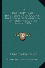 The Productivity Of Invertebrate Fish Food On The Bottom Of Oneida Lake: With Special Reference To Mollusks (1918)