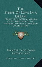 The Strife Of Love In A Dream: Being The Elizabethan Version Of The First Book Of The Hypnerotomachia Of Francesco Colonna (1890)