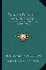 Tuscan Folklore And Sketches: Together With Some Other Papers (1905)