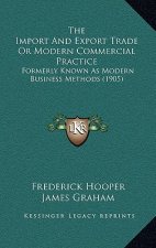 The Import And Export Trade Or Modern Commercial Practice: Formerly Known As Modern Business Methods (1905)