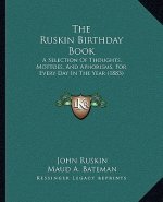 The Ruskin Birthday Book: A Selection Of Thoughts, Mottoes, And Aphorisms, For Every Day In The Year (1883)