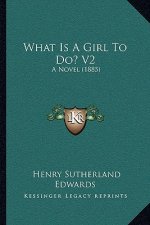 What Is A Girl To Do? V2: A Novel (1885)