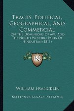 Tracts, Political, Geographical, And Commercial: On The Dominions Of Ava, And The North Western Parts Of Hindustan (1811)