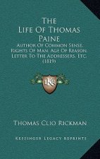 The Life Of Thomas Paine: Author Of Common Sense, Rights Of Man, Age Of Reason, Letter To The Addressers, Etc. (1819)