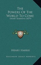 The Powers Of The World To Come: Short Sermons (1879)