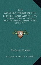 The Master's Word In The Epistles And Gospels V2: Sermons For All The Sundays And The Principal Feasts Of The Year (1917)