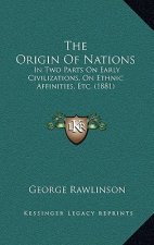 The Origin Of Nations: In Two Parts On Early Civilizations, On Ethnic Affinities, Etc. (1881)