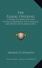 The Floral Offering: A Token Of Affection And Esteem, Comprising The Language And Poetry Of Flowers (1851)