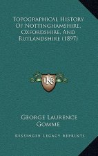 Topographical History Of Nottinghamshire, Oxfordshire, And Rutlandshire (1897)