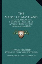 The Manse Of Mastland: Sketches, Serious And Humorous, From Life Of A Village Pastor In The Netherlands (1860)
