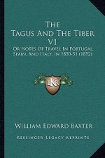 The Tagus And The Tiber V1: Or Notes Of Travel In Portugal, Spain, And Italy, In 1850-51 (1852)