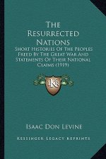 The Resurrected Nations: Short Histories Of The Peoples Freed By The Great War And Statements Of Their National Claims (1919)