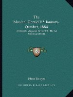 The Musical Herald V5 January-October, 1884: A Monthly Magazine Devoted To The Art Universal (1884)