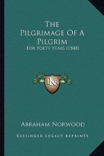 The Pilgrimage Of A Pilgrim: For Forty Years (1848)