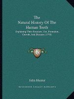 The Natural History Of The Human Teeth: Explaining Their Structure, Use, Formation, Growth, And Diseases (1778)