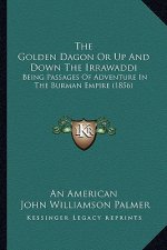 The Golden Dagon Or Up And Down The Irrawaddi: Being Passages Of Adventure In The Burman Empire (1856)